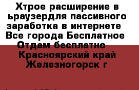 Хтрое расширение в ьраузердля пассивного заработка в интернете - Все города Бесплатное » Отдам бесплатно   . Красноярский край,Железногорск г.